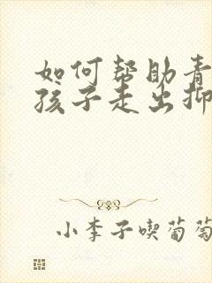 如何帮助青春期孩子走出抑郁