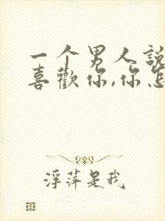 一个男人说真心喜欢你,你怎样回复他