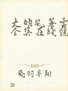 大明风华电视剧全集在线观看西瓜