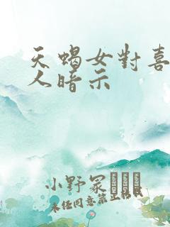 天蝎女对喜欢的人暗示