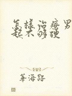 怎样治疗男性勃起不够硬