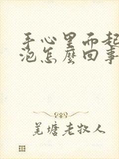 手心里面起小水泡怎么回事