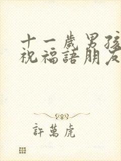 十一岁男孩生日祝福语朋友圈