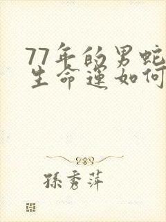 77年的男蛇一生命运如何
