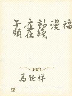 午夜动漫福利视频在线