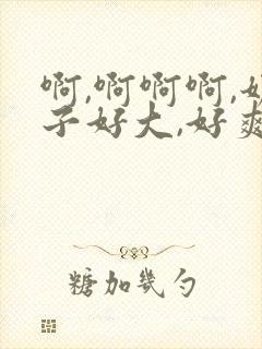 啊,啊啊啊,奶子好大,好爽