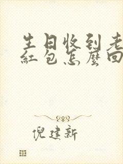 生日收到老公的红包怎么回复