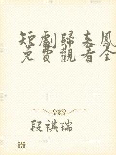 短剧归来凤栖处免费观看全集