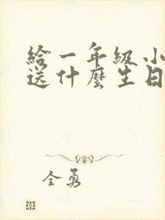 给一年级小朋友送什么生日礼物好