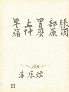 早上胃部胀满隐痛什么原因