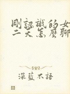 刚认识的女孩第二天怎么聊