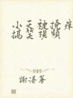 小天被挠痒痒的搞笑视频