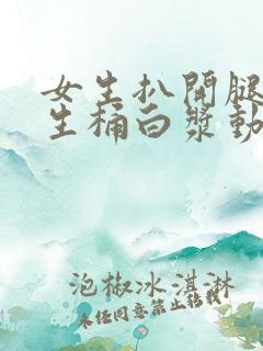 女生扒开腿让男生桶白浆动态视频