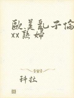 欧美乱子伦xxxx熟妇