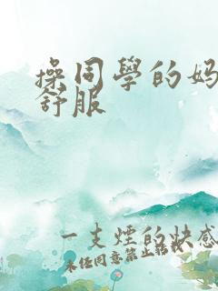 操同学的妈妈真舒服