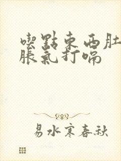 吃点东西肚子就胀气打嗝