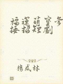 福运萌宝爹地请接招短剧