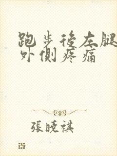 跑步后左腿膝盖外侧疼痛