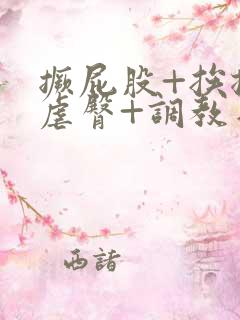 撅屁股+挨揍+虐臀+调教日本