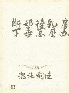 断奶后乳房变小下垂怎么办