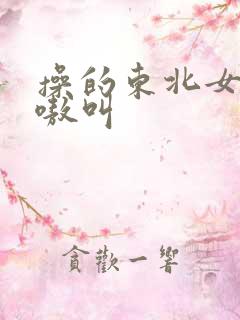 操的东北女人嗷嗷叫