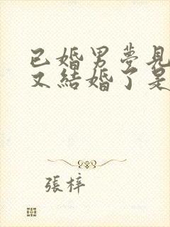 已婚男梦见自己又结婚了是什么征兆