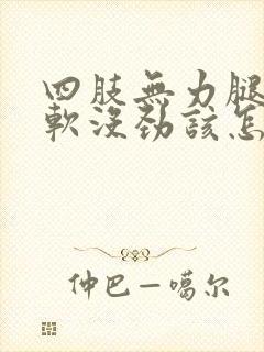 四肢无力腿脚发软没劲该怎么办