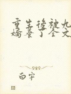 重生后被九王爷娇养了全文免费阅读