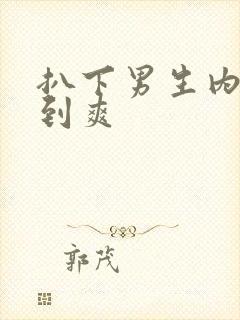 扒下男生内裤摸到爽