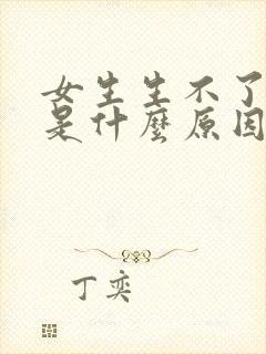 女生生不了孩子是什么原因