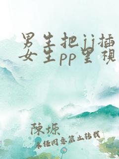 男生把jj插入女生pp里视频