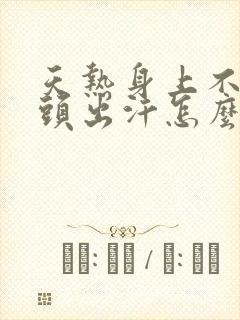 天热身上不出汗头出汗怎么回事