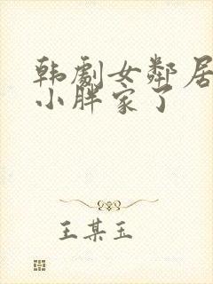 韩剧女邻居跑到小胖家了