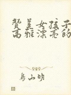 赞美女孩子气质高雅漂亮的词句