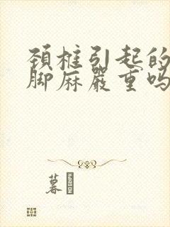 颈椎引起的手麻脚麻严重吗