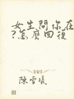 女生问你在干嘛?怎么回复