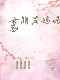 女朋友妈妈的诱惑