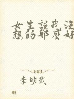 女生说我没有你想的那么好怎么回