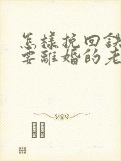 怎样挽回铁了心要离婚的老婆