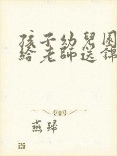 孩子幼儿园毕业给老师送锦旗