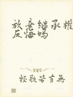 放弃继承权可以反悔吗