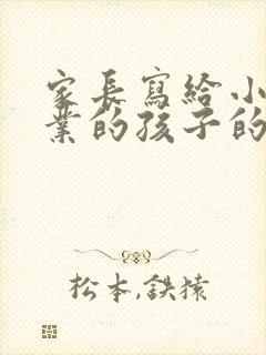 家长写给小学毕业的孩子的一封信