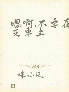 嗯啊,不要在公交车上