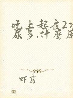 晚上起夜2次,尿多,什么原因