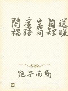 闺蜜生日送花祝福语简短暖心