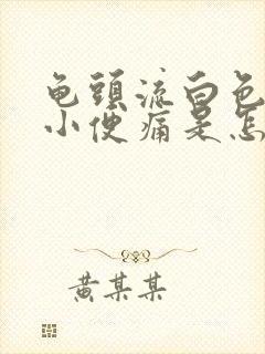 龟头流白色浓液小便痛是怎么回事