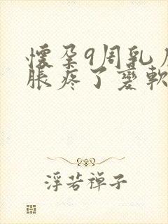 怀孕9周乳房不胀疼了变软了