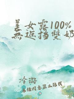 美女露100%无遮挡双奶头