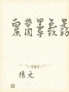 白带黑色是什么原因导致的