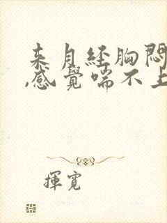 来月经胸闷气短,感觉喘不上气什么原因